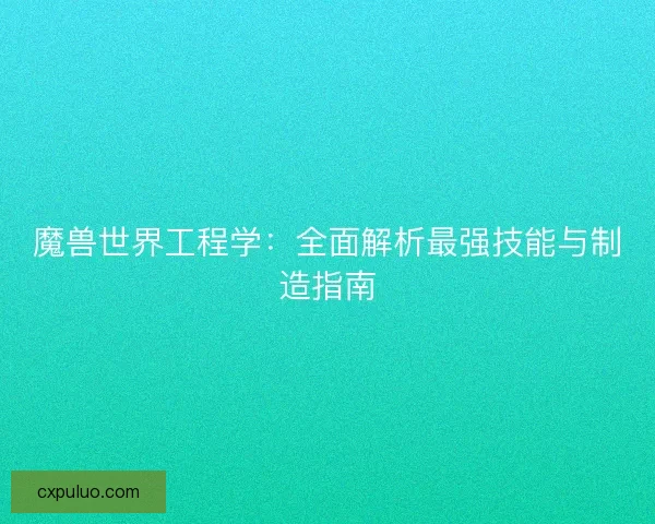 魔兽世界工程学：全面解析最强技能与制造指南