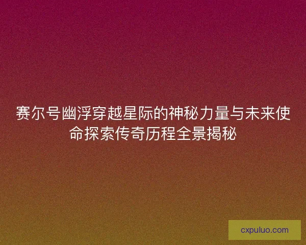 赛尔号幽浮穿越星际的神秘力量与未来使命探索传奇历程全景揭秘