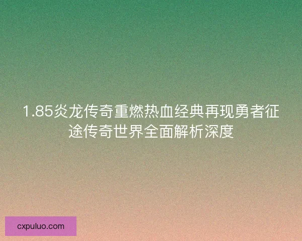1.85炎龙传奇重燃热血经典再现勇者征途传奇世界全面解析深度 1.85炎龙传奇重燃热血经典再现勇者征途传奇世界全面解析深度