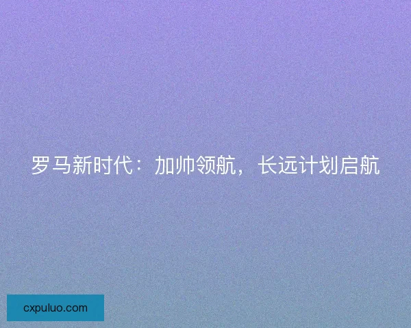 罗马新时代：加帅领航，长远计划启航