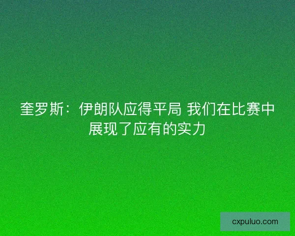 奎罗斯：伊朗队应得平局 我们在比赛中展现了应有的实力